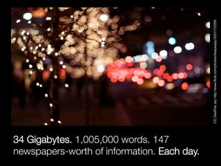 CC DeaPea Jay http://www.flickr.com/photos/deapeajay/3051173258/
34 Gigabytes. 1,005,000 words. 147
newspapers-worth of in...