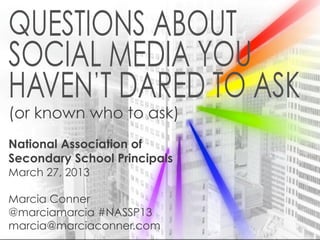 If Social Learning is the
(or Answer, What’s the Question?
    known who to ask)
National Association of
Secondary School Principals
March 27, 2013

Marcia Conner
@marciamarcia #NASSP13
marcia@marciaconner.com
 
