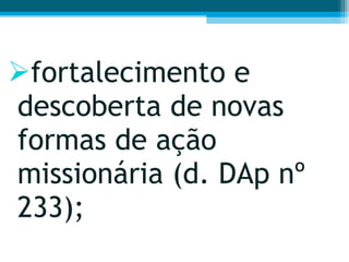 fortalecimento e descoberta de novas formas de ação missionária (d. DAp nº 233);  