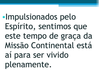 Impulsionados pelo Espírito, sentimos que este tempo de graça da Missão Continental está aí para ser vivido plenamente.  