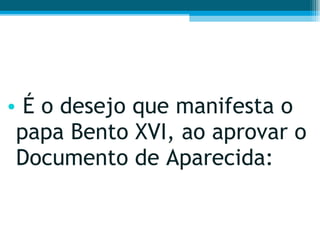 É o desejo que manifesta o papa Bento XVI, ao aprovar o Documento de Aparecida: 