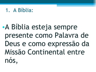 A Bíblia:  A Bíblia esteja sempre presente como Palavra de Deus e como expressão da Missão Continental entre nós,  