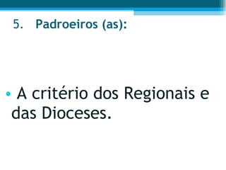 5. Padroeiros (as):  A critério dos Regionais e das Dioceses.  