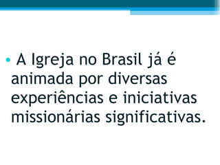 A Igreja no Brasil já é animada por diversas experiências e iniciativas missionárias significativas.  