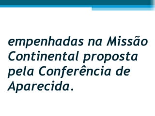 empenhadas na Missão Continental proposta pela Conferência de Aparecida.  