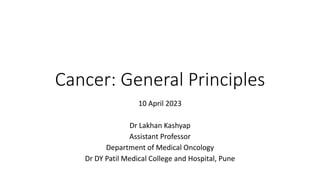 Cancer: General Principles
10 April 2023
Dr Lakhan Kashyap
Assistant Professor
Department of Medical Oncology
Dr DY Patil Medical College and Hospital, Pune
 