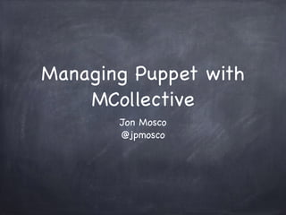 Managing Puppet with
MCollective
Jon Mosco

@jpmosco
 