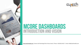Introduction and Vision
mCore Dashboards
www.cytechmobile.com	|	Science	and	Technology	Park	of	Crete,	Greece	|	Phone:	+30.2810.314127		|	Email:	info@cytechmobile.com
 