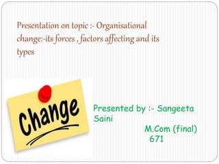 Presentation on topic :- Organisational
change:-its forces , factors affecting and its
types
Presented by :- Sangeeta
Saini
M.Com (final)
671
 