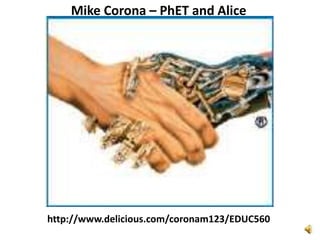 Mike Corona – PhET and Alice http://www.delicious.com/coronam123/EDUC560 