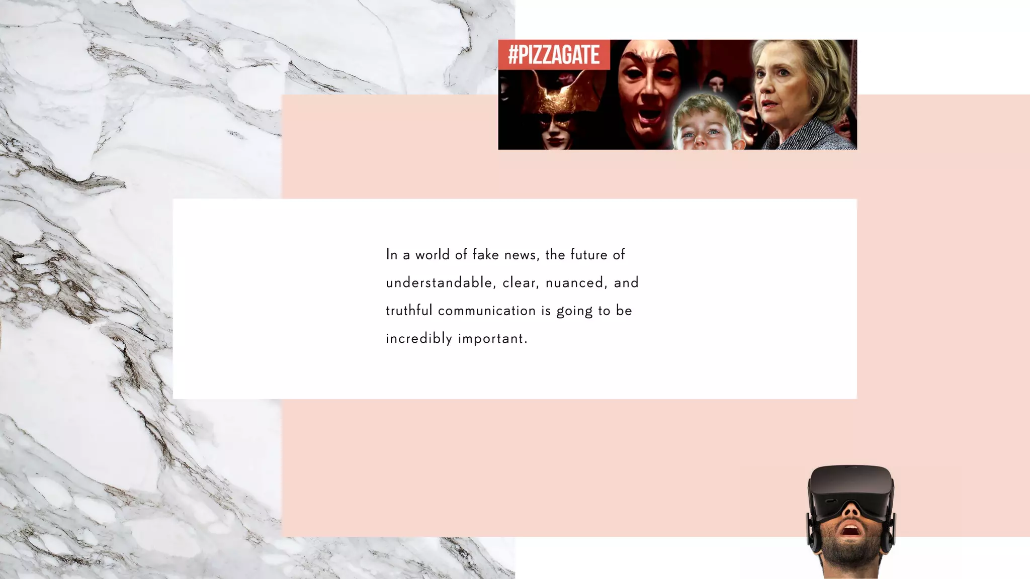 In a world of fake news, the future of
understandable, clear, nuanced, and
truthful communication is going to be
incredibly important.
 