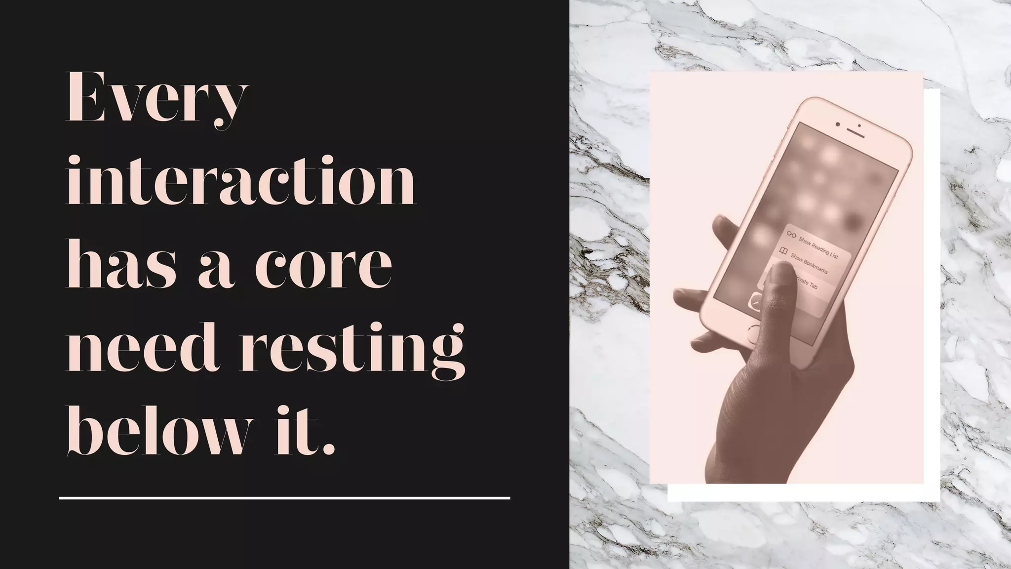 Every
interaction
has a core
need resting
below it.
 