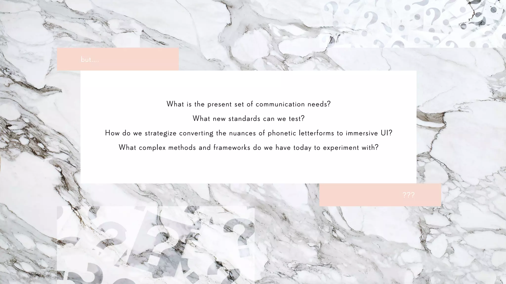 but....
What is the present set of communication needs?
What new standards can we test?
How do we strategize converting the nuances of phonetic letterforms to immersive UI?
What complex methods and frameworks do we have today to experiment with?
???
 