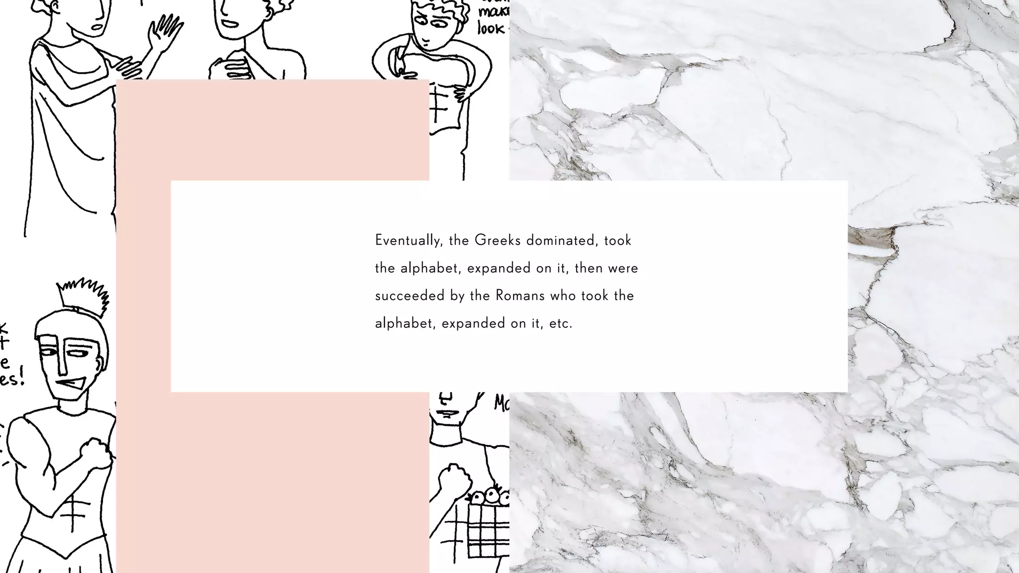 Eventually, the Greeks dominated, took
the alphabet, expanded on it, then were
succeeded by the Romans who took the
alphabet, expanded on it, etc.
 