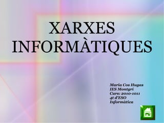 XARXES
INFORMÀTIQUES
Maria Cos Hugas
IES Montgrí
Curs: 2010-1011
4t d'ESO
Informàtica
 