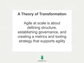 A Theory of Transformation
Agile at scale is about
defining structure,
establishing governance, and
creating a metrics and tooling
strategy that supports agility
 
