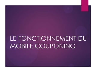 LE FONCTIONNEMENT DU
MOBILE COUPONING
 