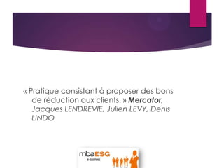 « Pratique consistant à proposer des bons
de réduction aux clients. » Mercator,
Jacques LENDREVIE, Julien LEVY, Denis
LINDO
 