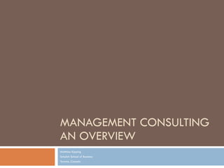 MANAGEMENT CONSULTING AN OVERVIEW Matthias Kipping Schulich School of Business Toronto, Canada 