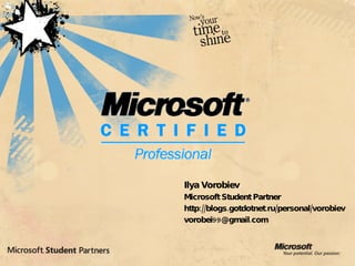 Ilya Vorobiev Microsoft Student Partner http://blogs.gotdotnet.ru/personal/vorobiev [email_address] 