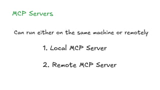 MCP Servers
Can run either on the same machine or remotely
1. Local MCP Server
2. Remote MCP Server
 