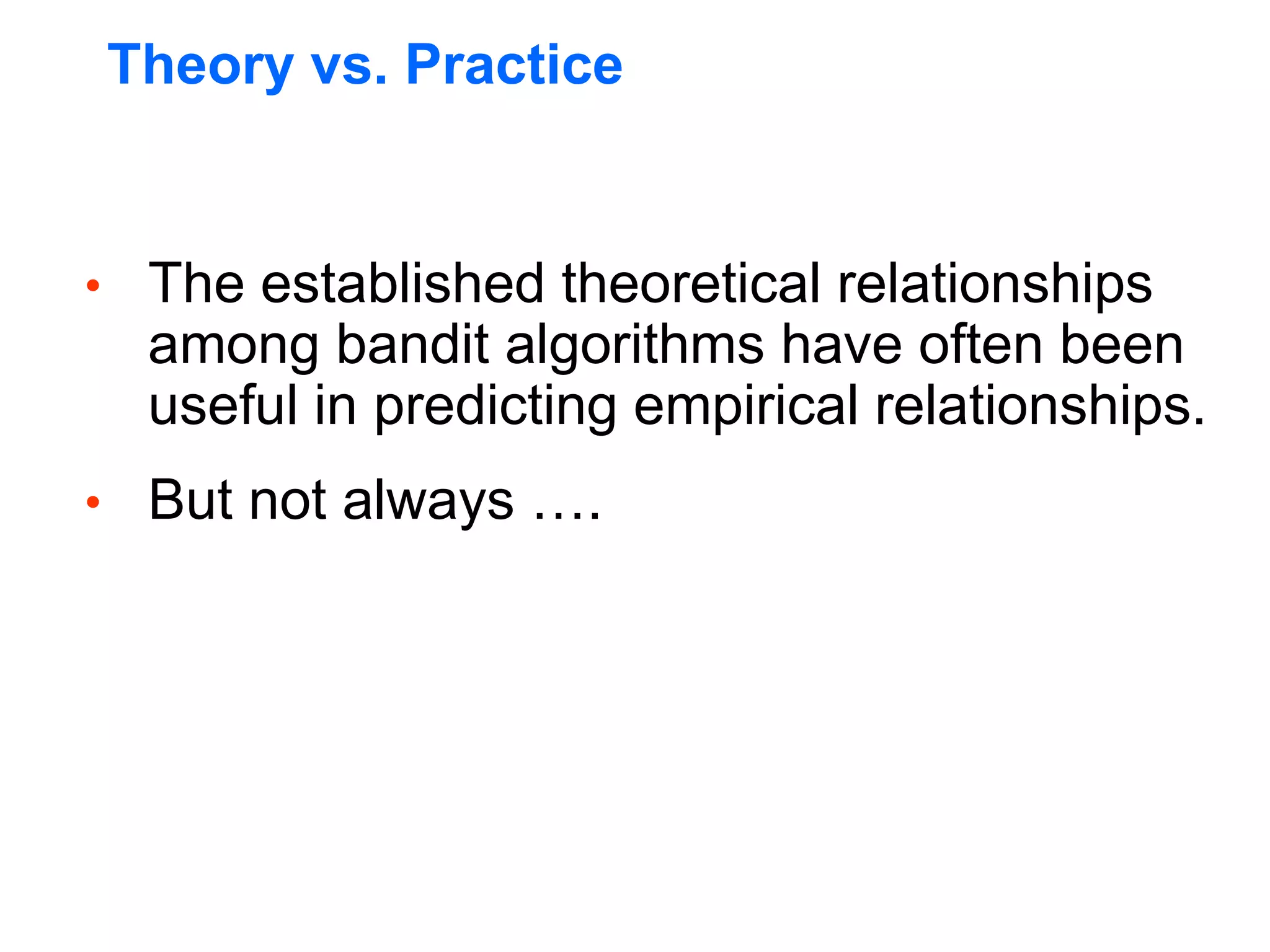 Theory vs. Practice
• The established theoretical relationships
among bandit algorithms have often been
useful in predicting empirical relationships.
• But not always ….
 