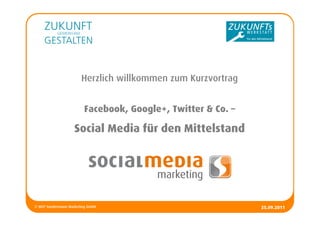 Herzlich willkommen zum Kurzvortrag


                         Facebook, Google+, Twitter & Co. –

                    Social Media für den Mittelstand




© MCP Sondermann Marketing GmbH                               25.09.2011
                                                                       1
 
