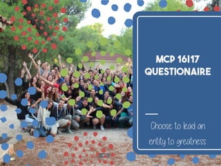 MCP 16|17
QUESTIONAIRE
Choose to lead an
entity to greatness.
 