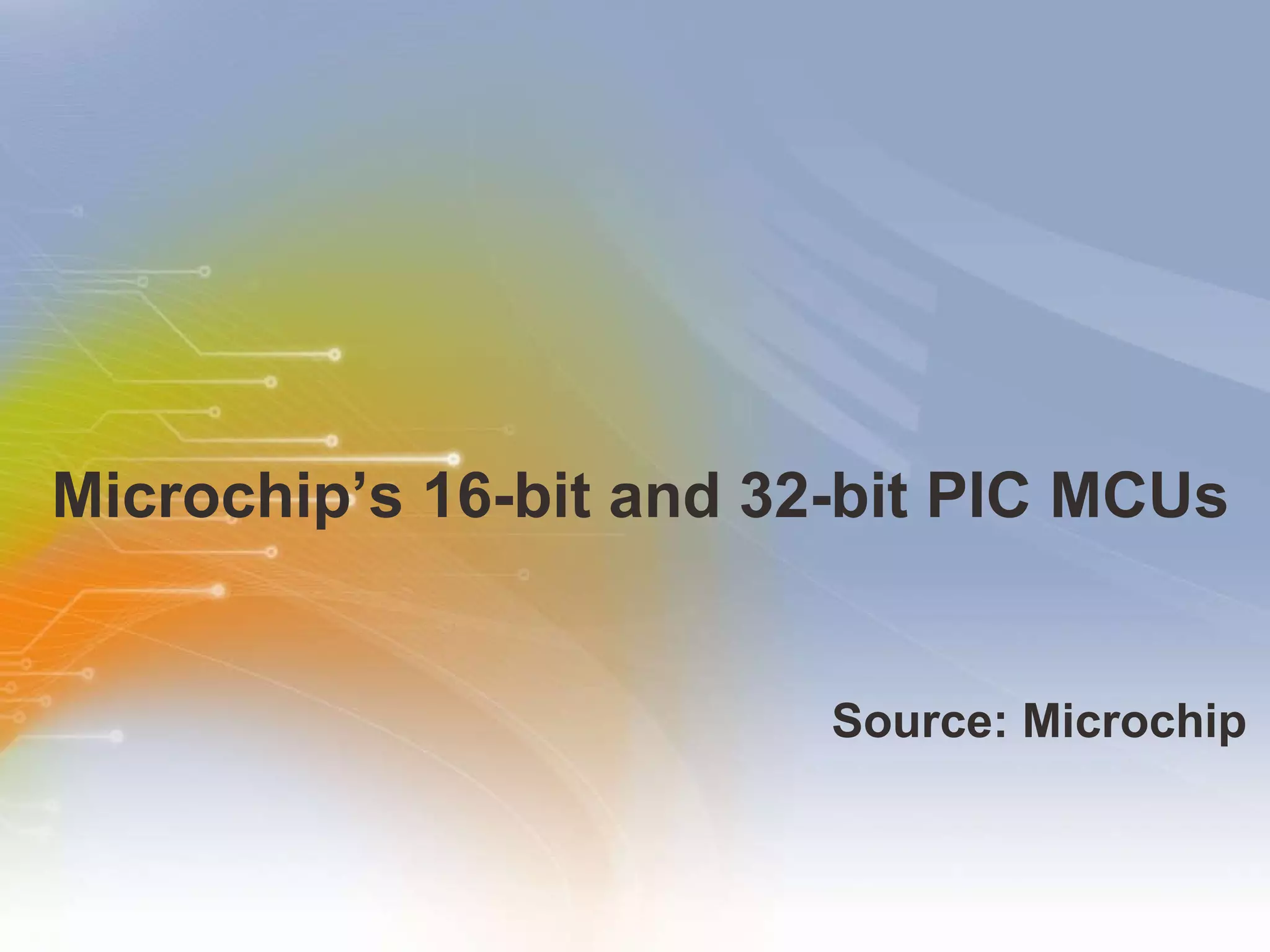 Microchip’s 16-bit and 32-bit PIC MCUs Source: Microchip 