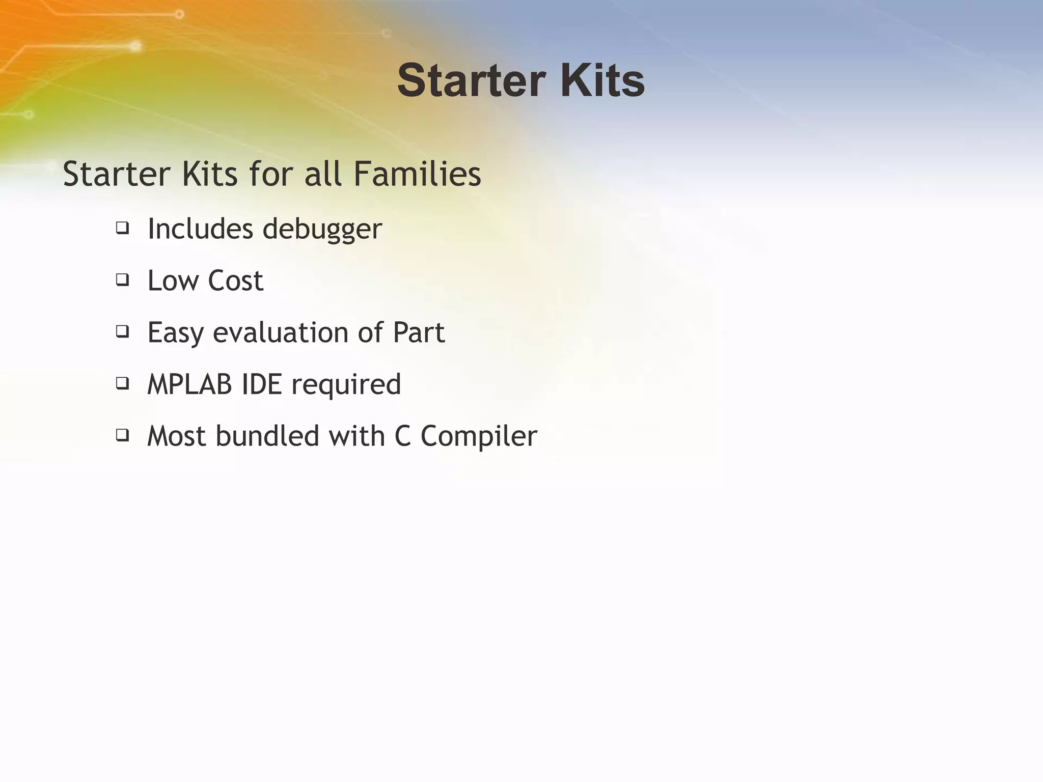 Starter Kits Starter Kits for all Families Includes debugger Low Cost Easy evaluation of Part MPLAB IDE required Most bundled with C Compiler  