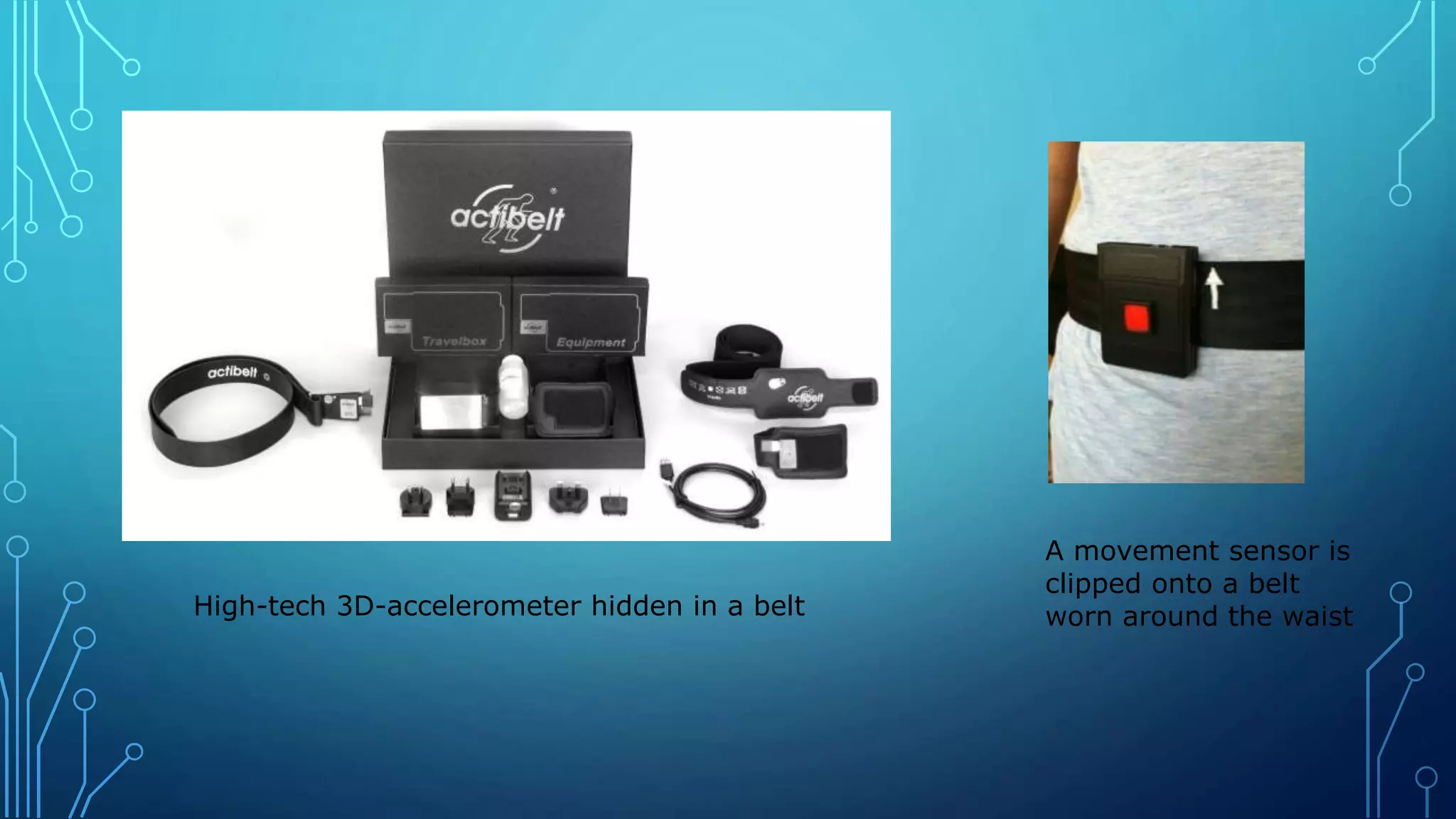 High-tech 3D-accelerometer hidden in a belt
A movement sensor is
clipped onto a belt
worn around the waist
 