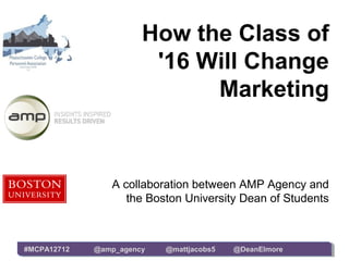 How the Class of
                        '16 Will Change
                             Marketing


                A collaboration between AMP Agency and
                   the Boston University Dean of Students



#MCPA12712   @amp_agency   @mattjacobs5   @DeanElmore
 