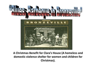 A Christmas Benefit for Clara’s House (A homeless and
domestic violence shelter for women and children for
                     Christmas).
 