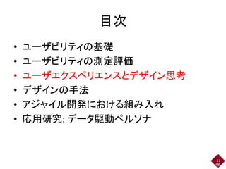 目次
• ユーザビリティの基礎
• ユーザビリティの測定評価
• ユーザエクスペリエンスとデザイン思考
• デザインの手法
• アジャイル開発における組み入れ
• 応用研究: データ駆動ペルソナ
17
 