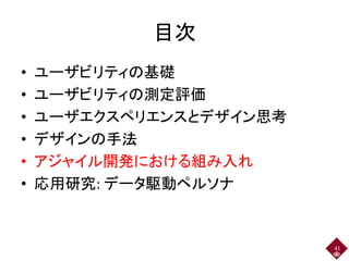 目次
• ユーザビリティの基礎
• ユーザビリティの測定評価
• ユーザエクスペリエンスとデザイン思考
• デザインの手法
• アジャイル開発における組み入れ
• 応用研究: データ駆動ペルソナ
41
 