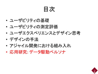 目次
• ユーザビリティの基礎
• ユーザビリティの測定評価
• ユーザエクスペリエンスとデザイン思考
• デザインの手法
• アジャイル開発における組み入れ
• 応用研究: データ駆動ペルソナ
51
 