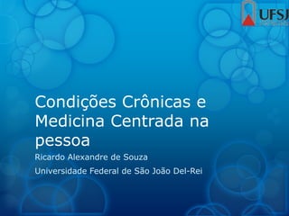 Condições Crônicas e
Medicina Centrada na
pessoa
Ricardo Alexandre de Souza
Universidade Federal de São João Del-Rei
 