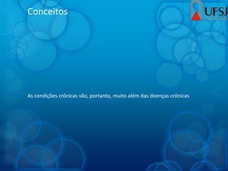 Conceitos
As condições crônicas vão, portanto, muito além das doenças crônicas
 