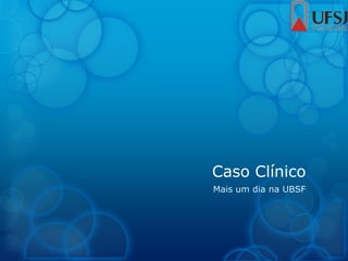 Caso Clínico
Mais um dia na UBSF
 