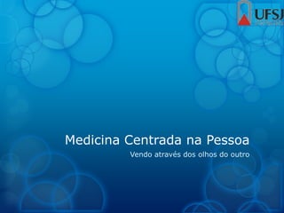 Medicina Centrada na Pessoa
Vendo através dos olhos do outro
 