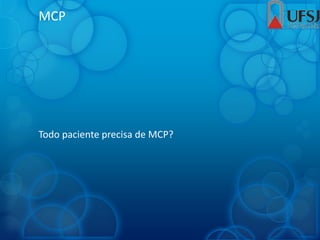 MCP
Todo paciente precisa de MCP?
 