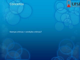 Conceitos
Doenças crônicas = condições crônicas?
 