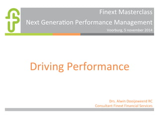 Finext 
Masterclass 
Next 
Genera0on 
Performance 
Management 
Voorburg, 
5 
november 
2014 
Driving 
Performance 
Drs. 
Alwin 
Dooijeweerd 
RC 
Consultant 
Finext 
Financial 
Services 
 