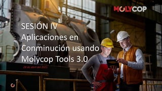 28 de abril del 2021
SESIÓN IV
Aplicaciones en
Conminución usando
Molycop Tools 3.0
 