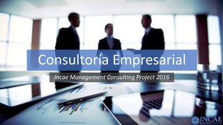 Consultoría Empresarial
Incae Management Consulting Project 2016
 