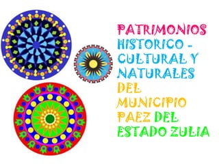 PATRIMONIOS
HISTORICO -
CULTURAL Y
NATURALES
DEL
MUNICIPIO
PAEZ DEL
ESTADO ZULIA
 