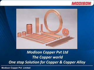 Modison Copper Pvt Limited
Modison Copper Pvt Ltd
The Copper world
One stop Solution for Copper & Copper Alloy
 
