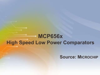 MCP656x
High Speed Low Power Comparators

                   Source: MICROCHIP
 