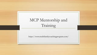 MCP Mentorship and
Training
https://www.multifamilycoachingprogram.com/
 