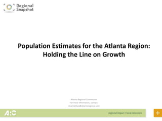 Atlanta Regional Commission
For more information, contact:
mcarnathan@atlantaregional.com
Population Estimates for the Atlanta Region:
Holding the Line on Growth
 